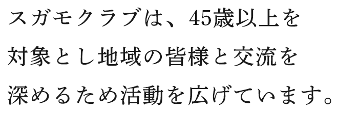 スガモクラブは、45歳以上を対象とし地域の皆様と交流うを深めるため活動を広げています。